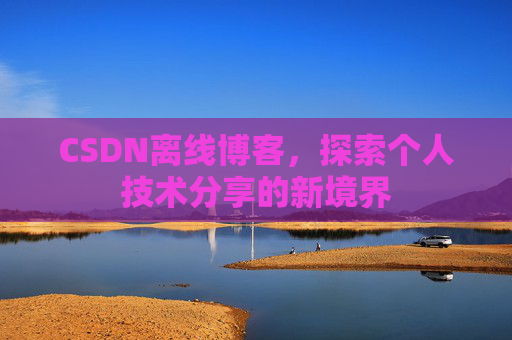 CSDN离线博客，探索个人技术分享的新境界